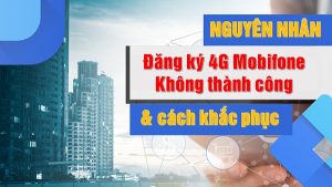 Nguyên nhân và cách khắc phục đăng ký 4G Mobifone không thành công