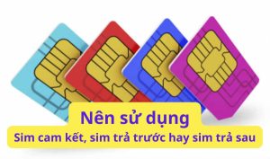 nên dùng sim cam kết, trả trước hay trả sau